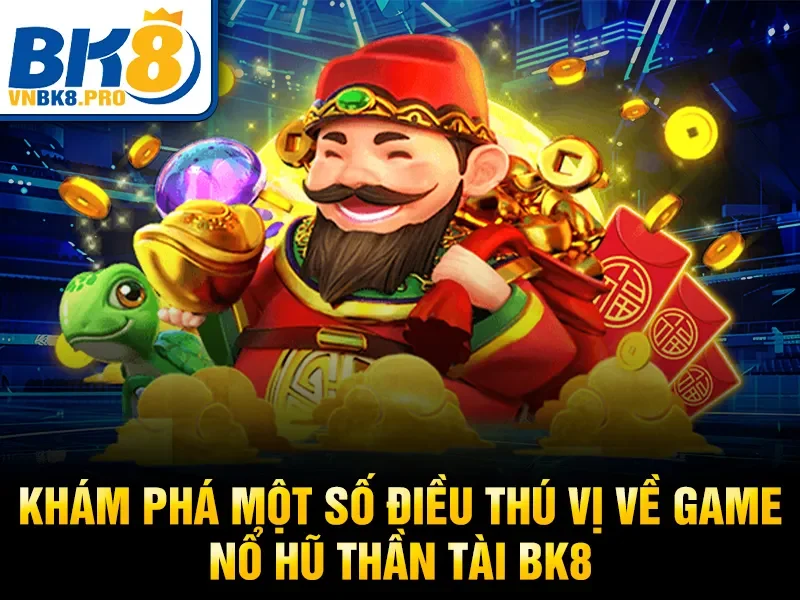 Khám phá một số điều thú vị về game nổ hũ thần tài BK8
