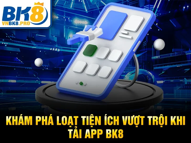 Khám phá loạt tiện ích vượt trội khi tải app BK8