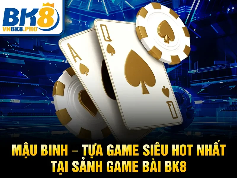 Mậu Binh – Tựa game siêu hot nhất tại sảnh game bài BK8
